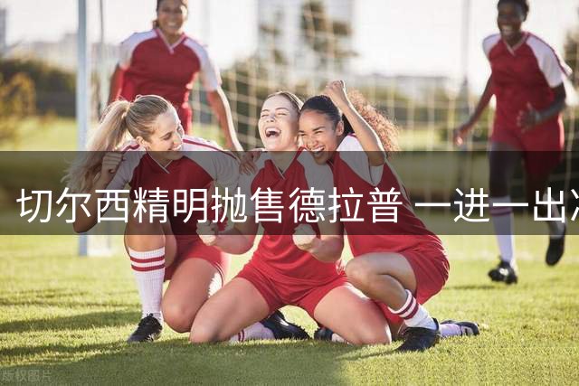切尔西精明抛售德拉普 一进一出净赚两千万英镑
