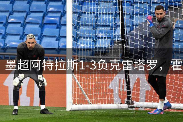墨超阿特拉斯1-3负克雷塔罗，霍缅琴科双响助胜